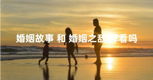 婚姻故事 和 婚姻之敌 好看吗